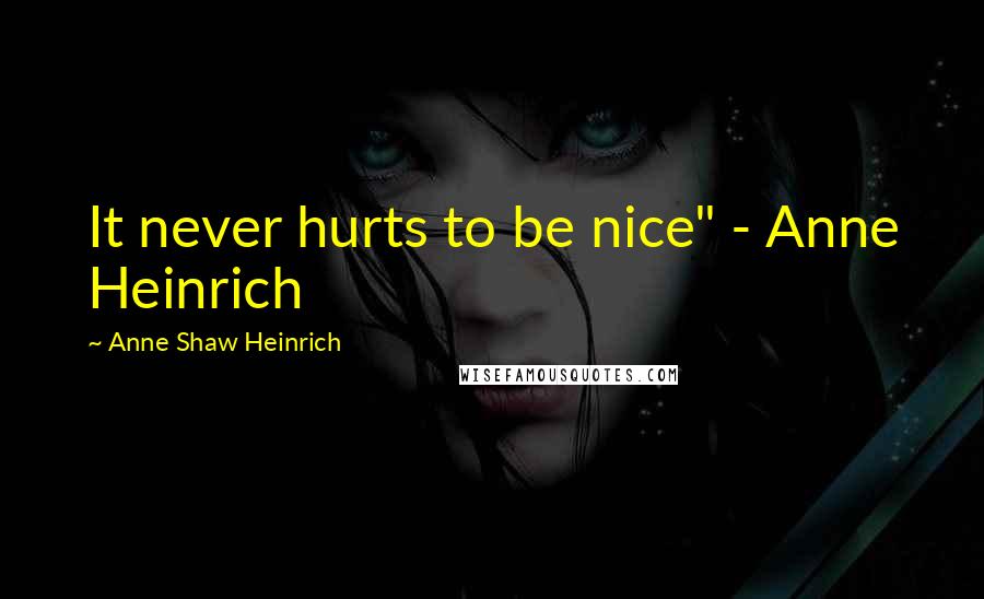 Anne Shaw Heinrich Quotes: It never hurts to be nice" - Anne Heinrich