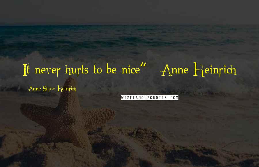 Anne Shaw Heinrich Quotes: It never hurts to be nice" - Anne Heinrich