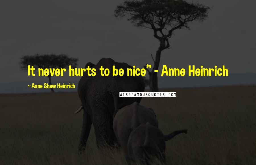 Anne Shaw Heinrich Quotes: It never hurts to be nice" - Anne Heinrich