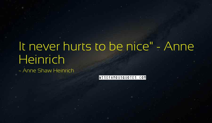 Anne Shaw Heinrich Quotes: It never hurts to be nice" - Anne Heinrich