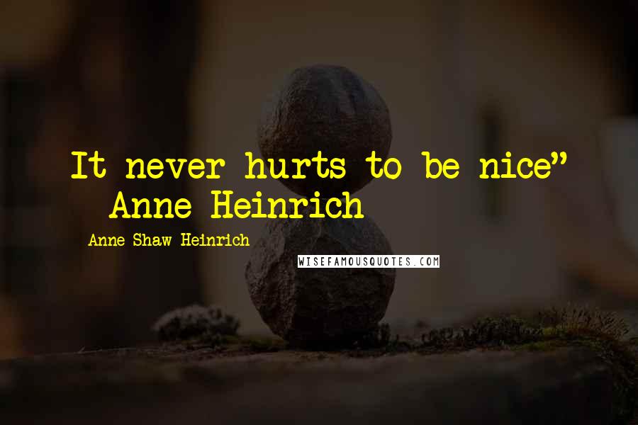 Anne Shaw Heinrich Quotes: It never hurts to be nice" - Anne Heinrich