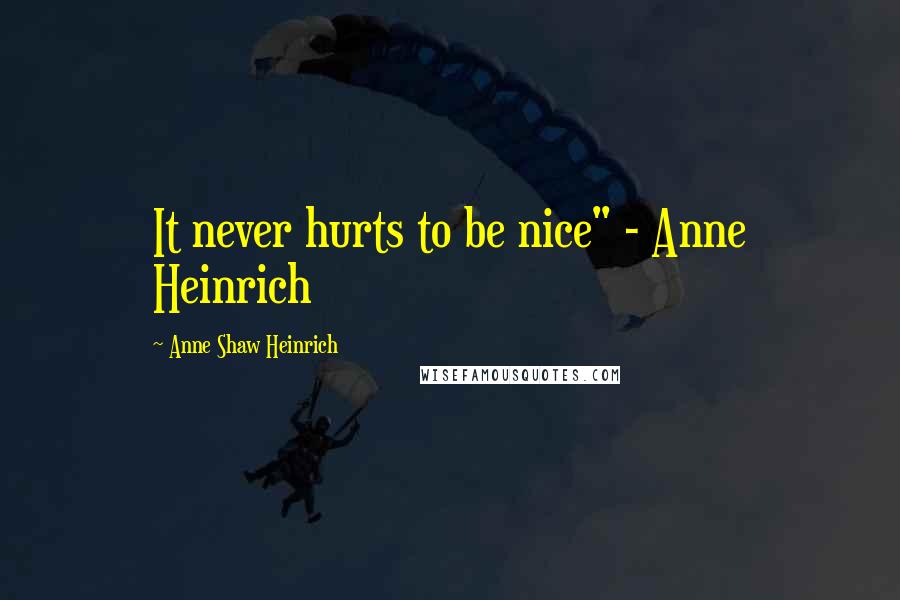 Anne Shaw Heinrich Quotes: It never hurts to be nice" - Anne Heinrich