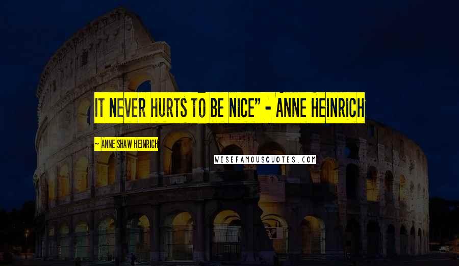 Anne Shaw Heinrich Quotes: It never hurts to be nice" - Anne Heinrich