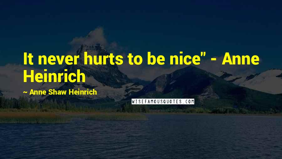 Anne Shaw Heinrich Quotes: It never hurts to be nice" - Anne Heinrich