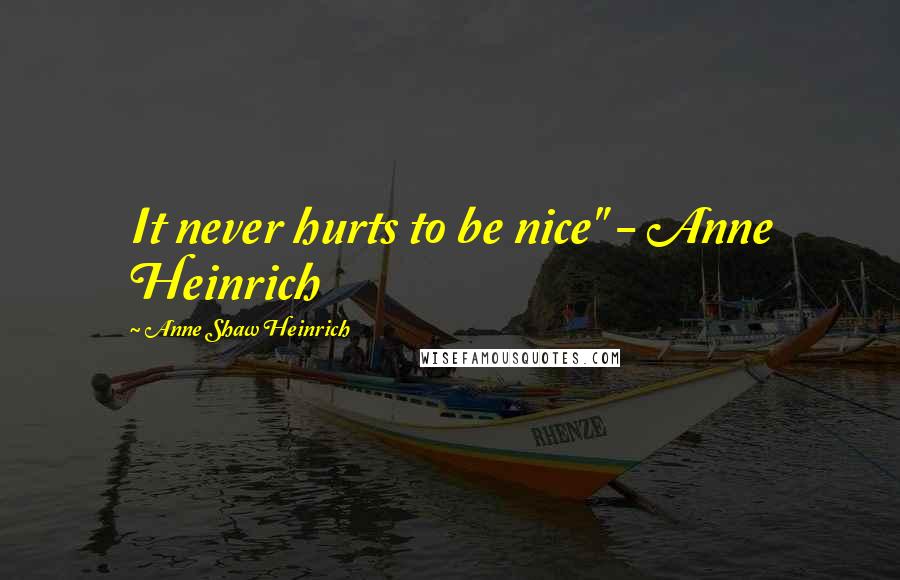 Anne Shaw Heinrich Quotes: It never hurts to be nice" - Anne Heinrich