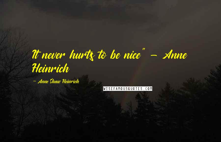 Anne Shaw Heinrich Quotes: It never hurts to be nice" - Anne Heinrich