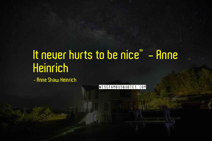 Anne Shaw Heinrich Quotes: It never hurts to be nice" - Anne Heinrich