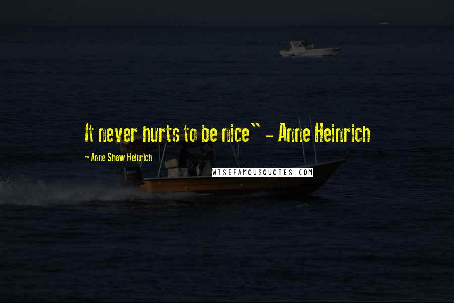 Anne Shaw Heinrich Quotes: It never hurts to be nice" - Anne Heinrich