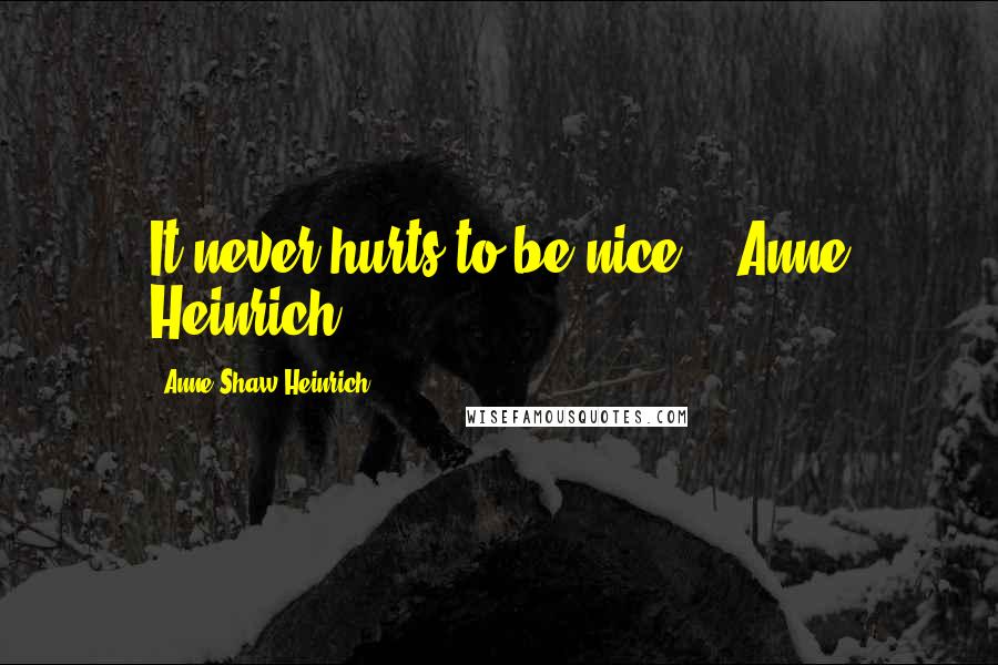 Anne Shaw Heinrich Quotes: It never hurts to be nice" - Anne Heinrich