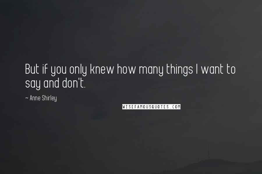 Anne Shirley Quotes: But if you only knew how many things I want to say and don't.