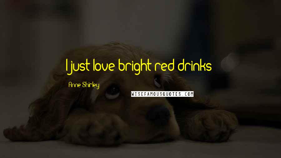 Anne Shirley Quotes: I just love bright red drinks!