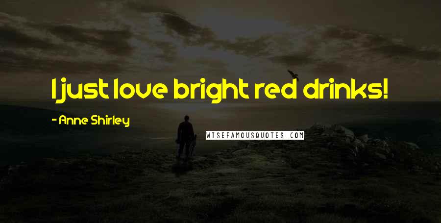 Anne Shirley Quotes: I just love bright red drinks!