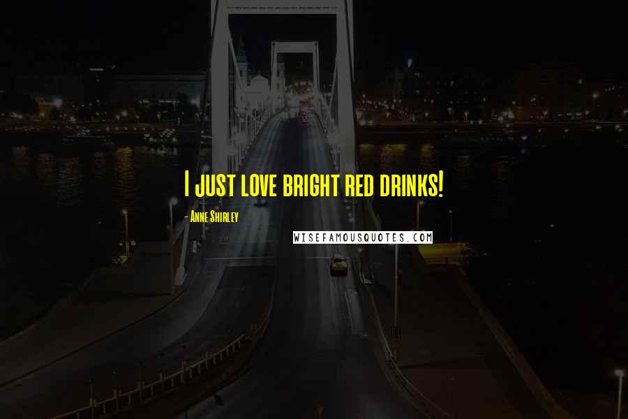 Anne Shirley Quotes: I just love bright red drinks!