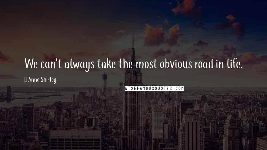 Anne Shirley Quotes: We can't always take the most obvious road in life.