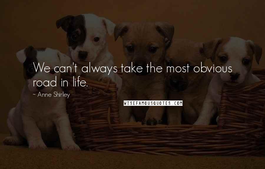 Anne Shirley Quotes: We can't always take the most obvious road in life.