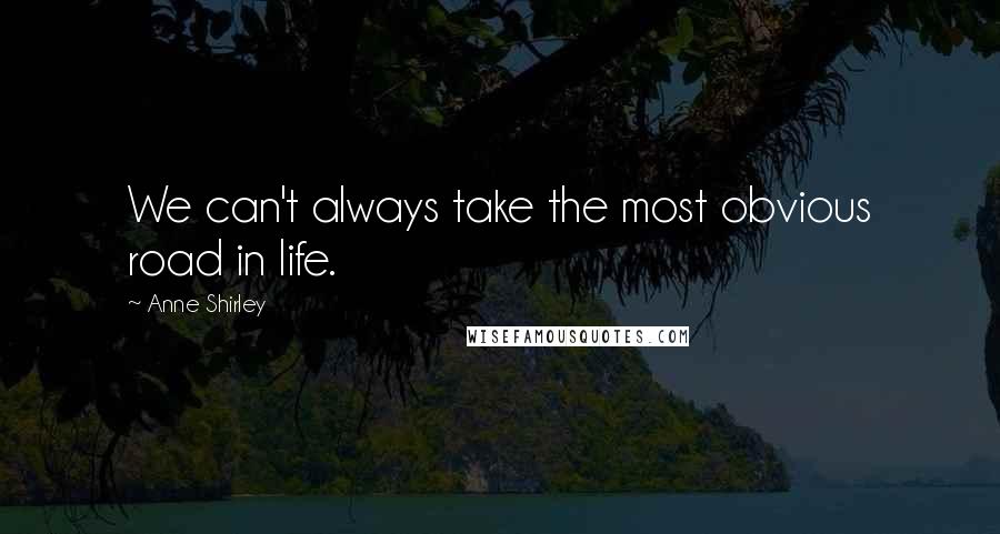 Anne Shirley Quotes: We can't always take the most obvious road in life.