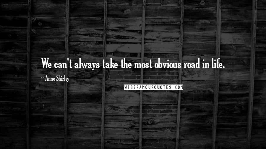 Anne Shirley Quotes: We can't always take the most obvious road in life.