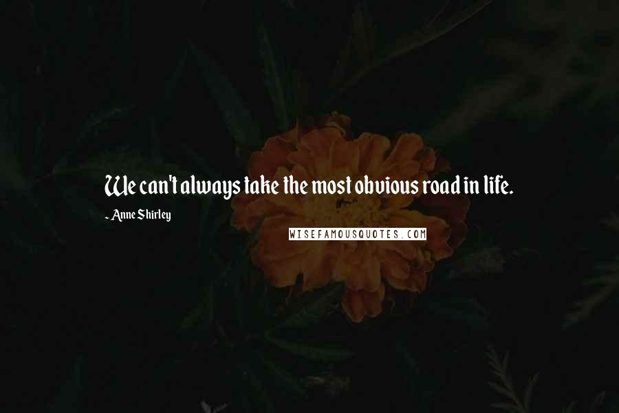 Anne Shirley Quotes: We can't always take the most obvious road in life.