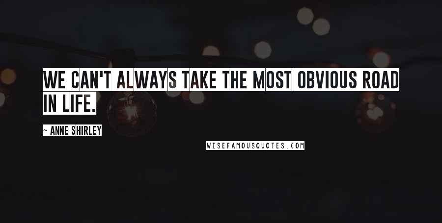 Anne Shirley Quotes: We can't always take the most obvious road in life.