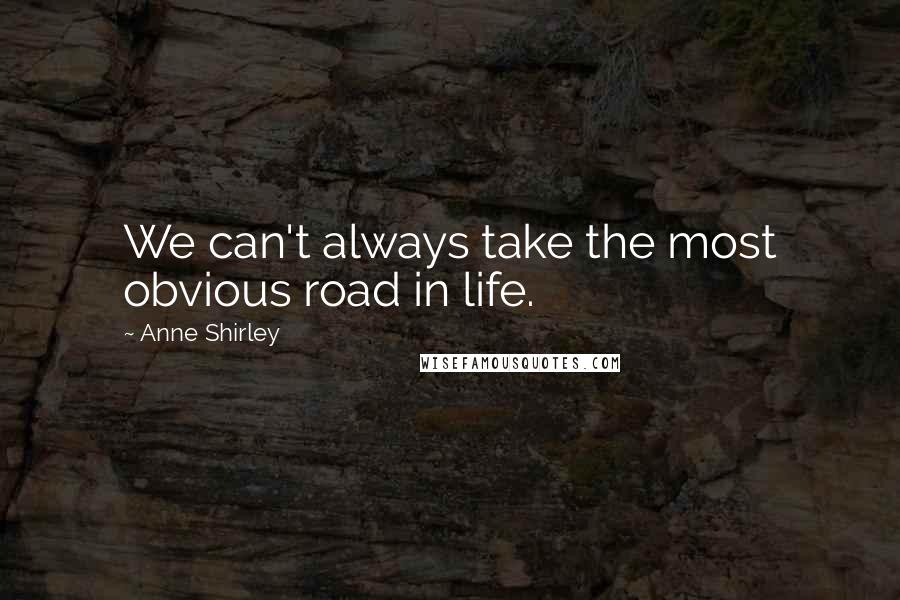 Anne Shirley Quotes: We can't always take the most obvious road in life.