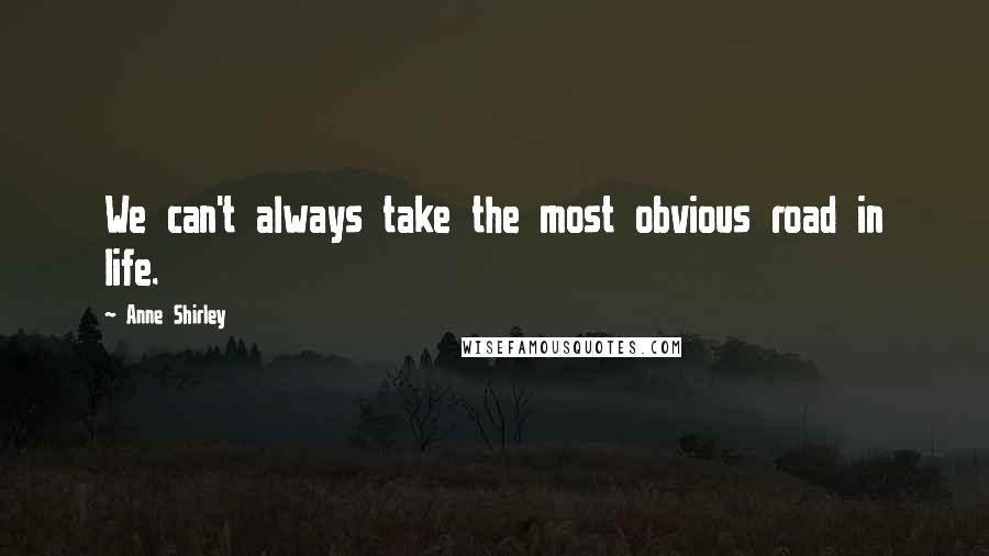 Anne Shirley Quotes: We can't always take the most obvious road in life.