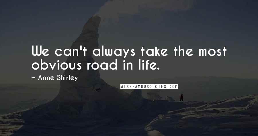 Anne Shirley Quotes: We can't always take the most obvious road in life.