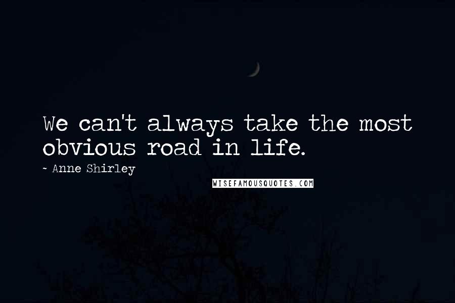 Anne Shirley Quotes: We can't always take the most obvious road in life.