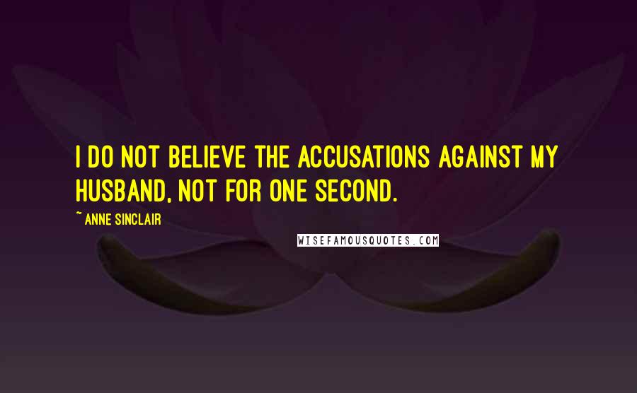 Anne Sinclair Quotes: I do not believe the accusations against my husband, not for one second.