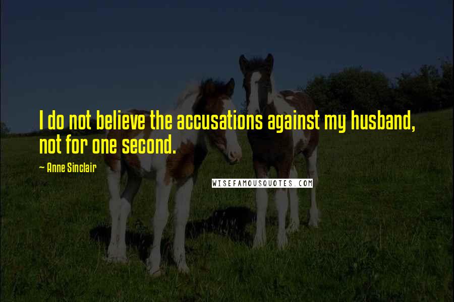 Anne Sinclair Quotes: I do not believe the accusations against my husband, not for one second.