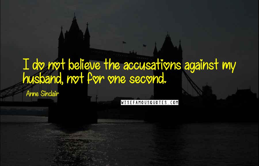 Anne Sinclair Quotes: I do not believe the accusations against my husband, not for one second.