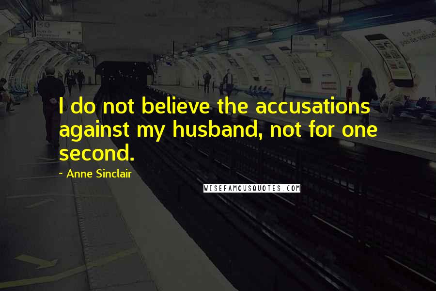 Anne Sinclair Quotes: I do not believe the accusations against my husband, not for one second.