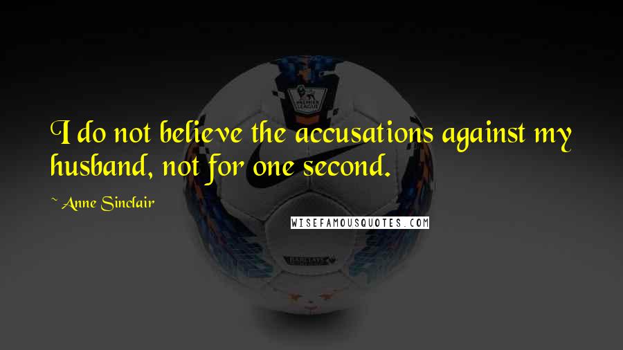 Anne Sinclair Quotes: I do not believe the accusations against my husband, not for one second.