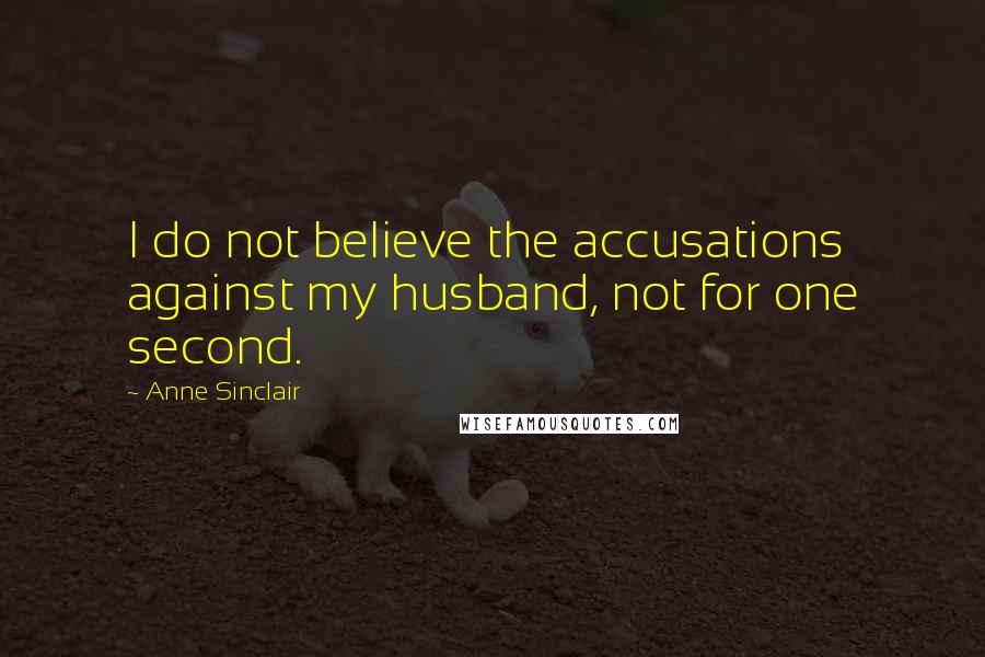 Anne Sinclair Quotes: I do not believe the accusations against my husband, not for one second.