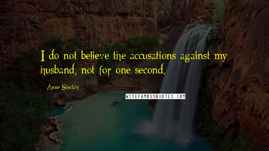 Anne Sinclair Quotes: I do not believe the accusations against my husband, not for one second.