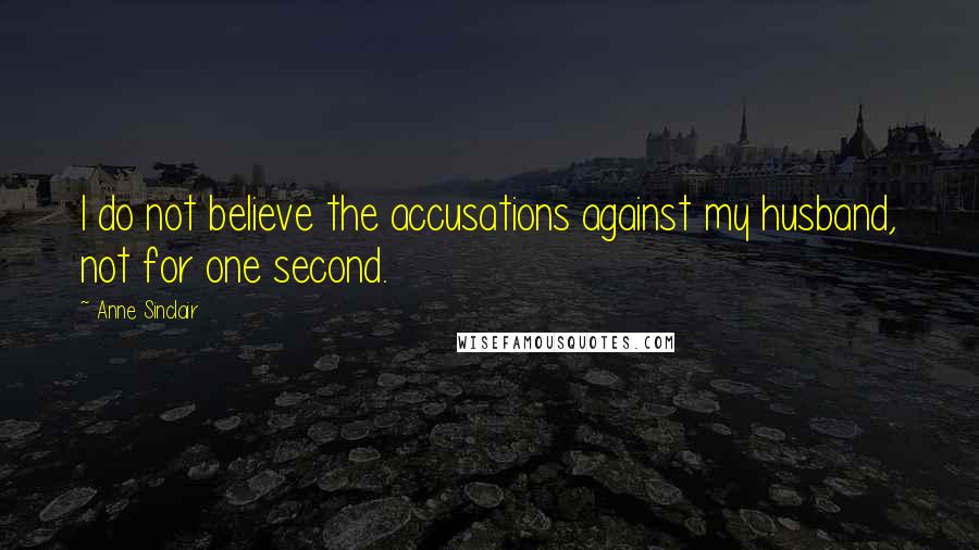 Anne Sinclair Quotes: I do not believe the accusations against my husband, not for one second.