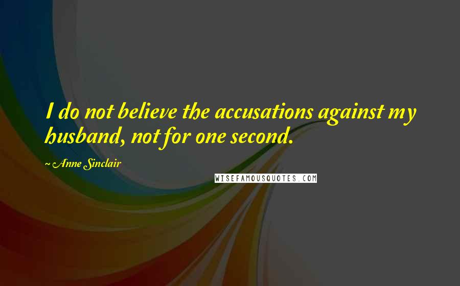 Anne Sinclair Quotes: I do not believe the accusations against my husband, not for one second.