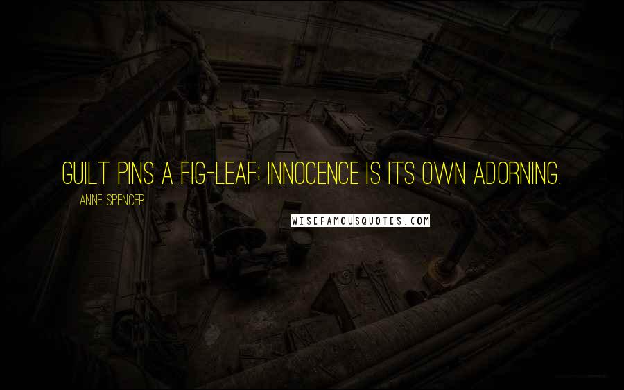 Anne Spencer Quotes: Guilt pins a fig-leaf; Innocence is its own adorning.