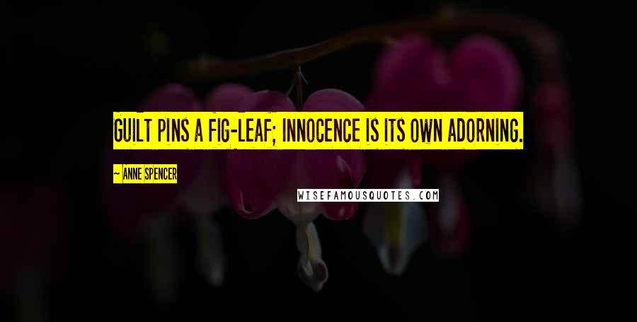 Anne Spencer Quotes: Guilt pins a fig-leaf; Innocence is its own adorning.