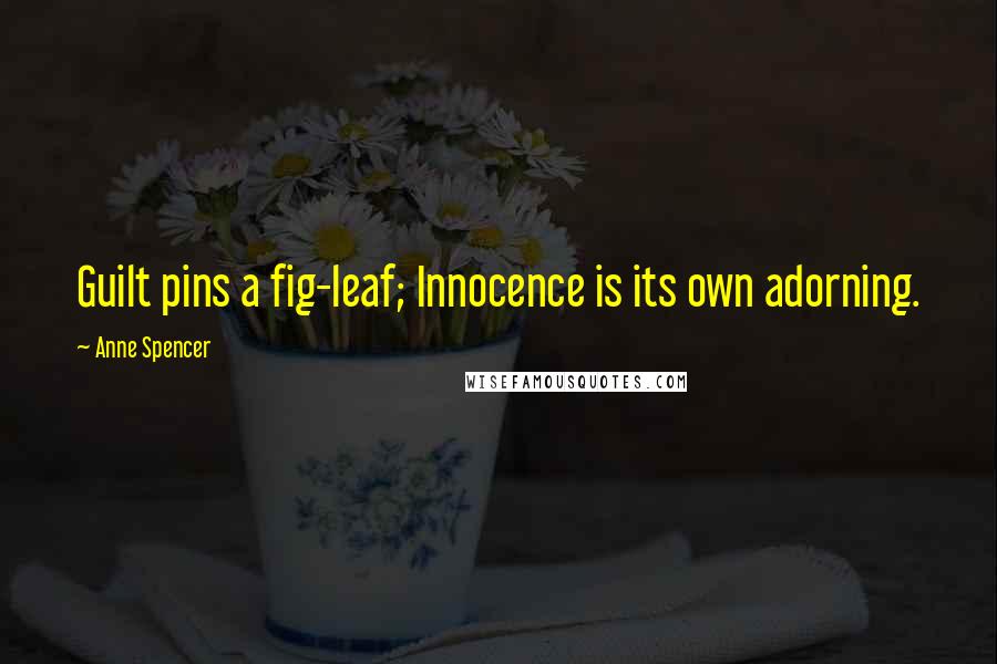 Anne Spencer Quotes: Guilt pins a fig-leaf; Innocence is its own adorning.