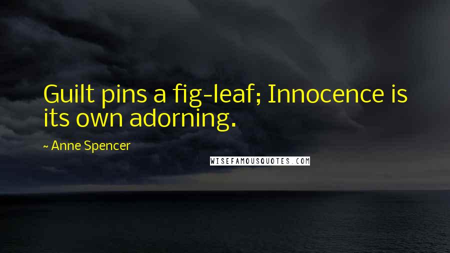 Anne Spencer Quotes: Guilt pins a fig-leaf; Innocence is its own adorning.