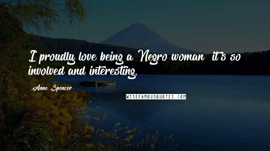Anne Spencer Quotes: I proudly love being a Negro woman it's so involved and interesting.