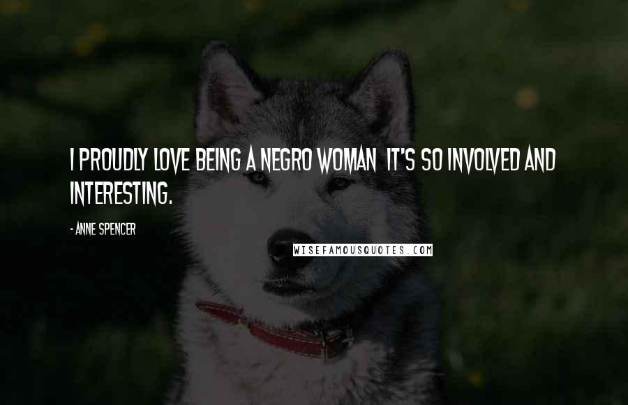 Anne Spencer Quotes: I proudly love being a Negro woman it's so involved and interesting.
