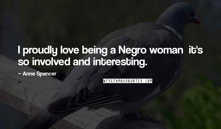 Anne Spencer Quotes: I proudly love being a Negro woman it's so involved and interesting.