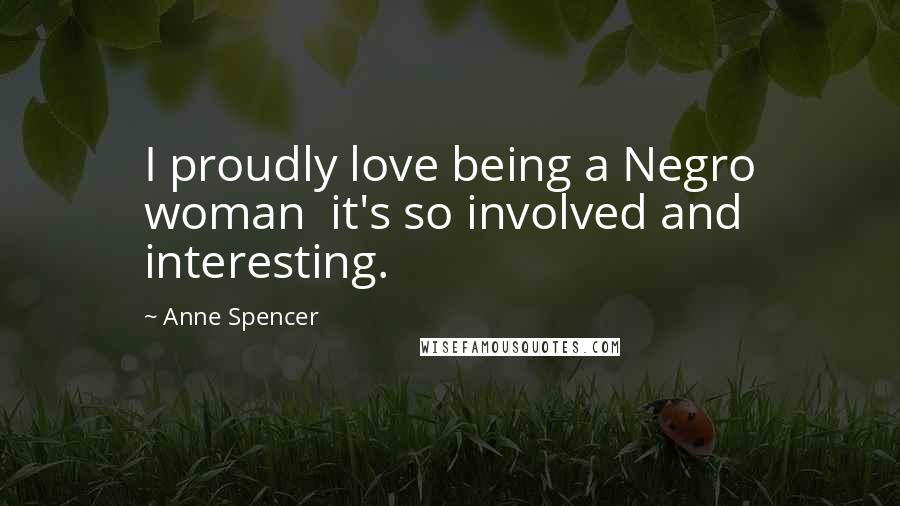Anne Spencer Quotes: I proudly love being a Negro woman it's so involved and interesting.