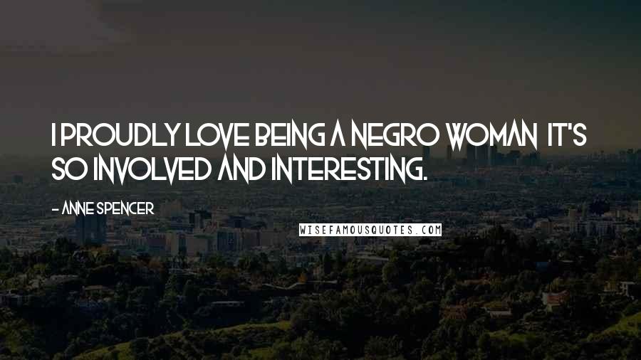 Anne Spencer Quotes: I proudly love being a Negro woman it's so involved and interesting.