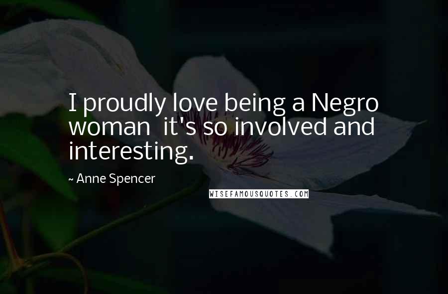 Anne Spencer Quotes: I proudly love being a Negro woman it's so involved and interesting.