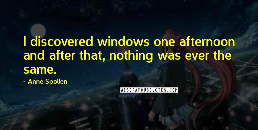 Anne Spollen Quotes: I discovered windows one afternoon and after that, nothing was ever the same.