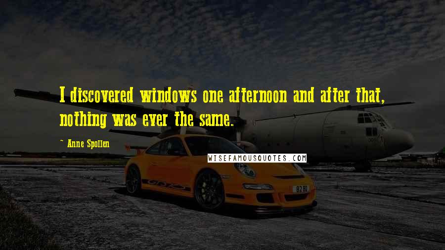 Anne Spollen Quotes: I discovered windows one afternoon and after that, nothing was ever the same.