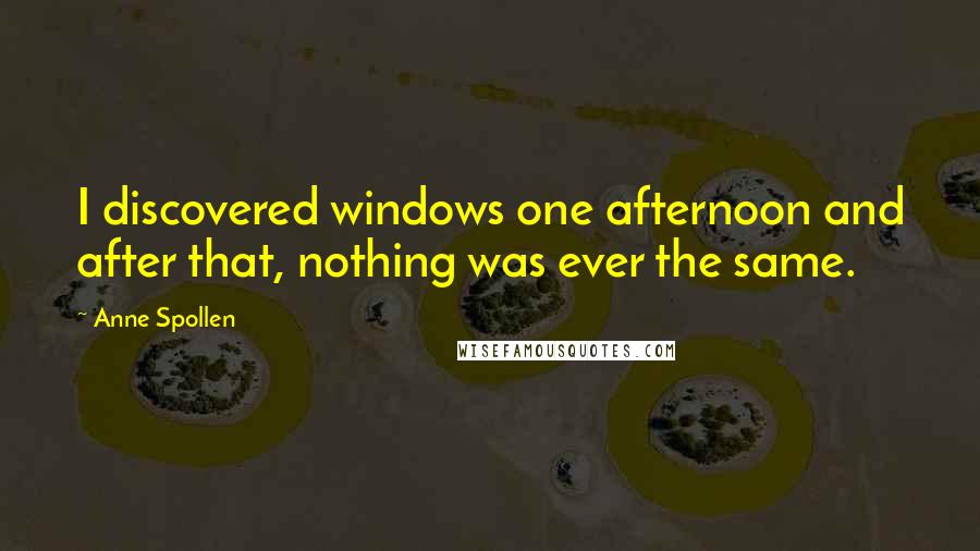 Anne Spollen Quotes: I discovered windows one afternoon and after that, nothing was ever the same.