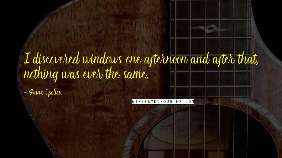 Anne Spollen Quotes: I discovered windows one afternoon and after that, nothing was ever the same.